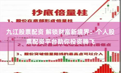 九江股票配资 解锁财富新境界：个人股票配资平台助你投资腾飞