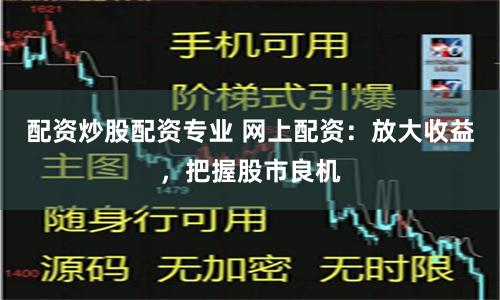 配资炒股配资专业 网上配资：放大收益，把握股市良机