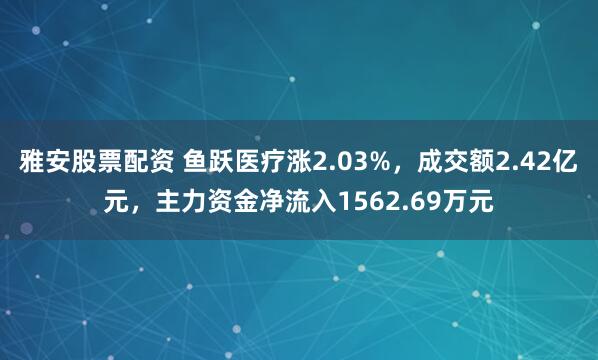 雅安股票配资 鱼跃医疗涨2.03%，成交额2.42亿元，主力资金净流入1562.69万元