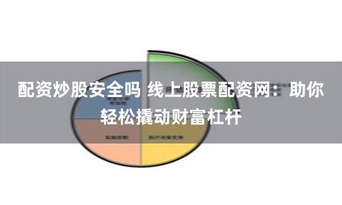 配资炒股安全吗 线上股票配资网：助你轻松撬动财富杠杆